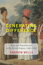 Generating Difference : Race and Reproduction in the British Empire, 1660-1840 - Andrew Wells