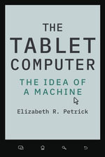 The Tablet Computer : The Idea of a Machine - Elizabeth R. Petrick