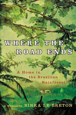 Where the Road Ends : A Home in the Brazilian Rainforest - Binka Le Breton
