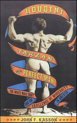 Houdini, Tarzan, and the Perfect Man : The White Male Body and the Challenge of Modernity in America - John F. Kasson