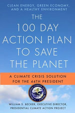 The 100 Day Action Plan to Save the Planet : A Climate Crisis Solution for the 44th President - William S. Becker