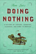 Doing Nothing : A History of Loafers, Loungers, Slackers, and Bums in America - Tom Lutz