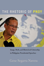 The Rhetoric of PNoy : Image, Myth, and Rhetorical Citizenship in Philippine Presidential Speeches - Mary E. Stuckey