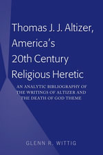 Thomas J. J. Altizer, America's 20th Century Religious Heretic : An Analytic Bibliography of the Writings of Altizer and the Death of God Theme - Glenn Wittig