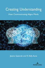 Creating Understanding : How Communicating Aligns Minds - Howard Giles