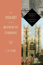 The Theology of the Westminster Standards : Historical Context and Theological Insights - J. V. Fesko