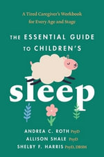 The Essential Guide to Children's Sleep : A Tired Caregiver's Workbook for Every Age and Stage - Andrea C. Roth