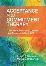 Acceptance and Commitment Therapy : Deliberate Practice to Develop and Enhance Skills in ACT - Robyn D. Walser