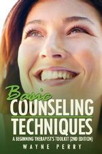 Basic Counseling Techniques : A Beginning Therapist's Toolkit (Third Edition) - Wayne Perry