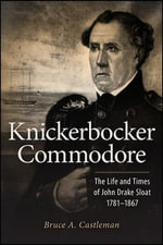 Knickerbocker Commodore : The Life and Times of John Drake Sloat, 1781-1867 - Bruce A. Castleman