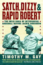 Satch, Dizzy, and Rapid Robert : The Wild Saga of Interracial Baseball Before Jackie Robinson - Timothy M. Gay