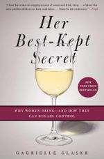 Her Best-Kept Secret : Why Women Drink-And How They Can Regain Control - Gabrielle Glaser