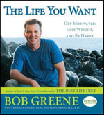 The Life You Want : Get Motivated, Lose Weight, and Be Happy - Bob Greene