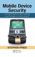 Mobile Device Security : A Comprehensive Guide to Securing Your Information in a Moving World - Stephen Fried