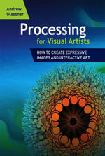 Processing for Visual Artists : How to Create Expressive Images and Interactive Art - Andrew Glassner