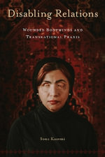Disabling Relations : Wounded Bodyminds and Transnational Praxis - Sona Kazemi