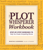 Plot Whisperer Workbook : Step-by-Step Exercises to Help You Create Compelling Stories - Martha Alderson