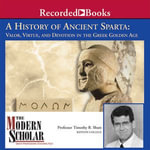 A History of Ancient Sparta : Valor, Virtue, and Devotion in the Greek Golden Age - Timothy B. Shutt