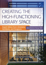 Creating the High-Functioning Library Space : Expert Advice from Librarians, Architects, and Designers - Marta Mestrovic Deyrup