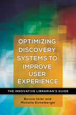 Optimizing Discovery Systems to Improve User Experience : The Innovative Librarian's Guide - Bonnie Imler