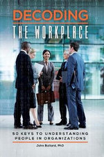Decoding the Workplace : 50 Keys to Understanding People in Organizations - John Ballard Ph.D.