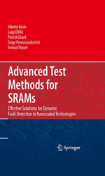 Advanced Test Methods for SRAMs : Effective Solutions for Dynamic Fault Detection in Nanoscaled Technologies - Alberto Bosio