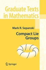 Compact Lie Groups : Graduate Texts in Mathematics - Mark R. Sepanski