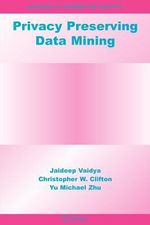Privacy Preserving Data Mining : Advances in Information Security - Jaideep Vaidya