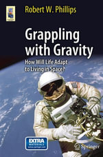 Grappling with Gravity : How Will Life Adapt to Living in Space? - Robert W. Phillips