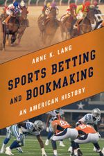 Sports Betting and Bookmaking : An American History - Arne K. Lang