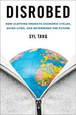 Disrobed : How Clothing Predicts Economic Cycles, Saves Lives, and Determines the Future - Syl Tang