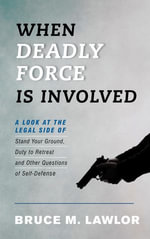 When Deadly Force Is Involved : A Look at the Legal Side of Stand Your Ground, Duty to Retreat and Other Questions of Self-Defense - Bruce M. Lawlor