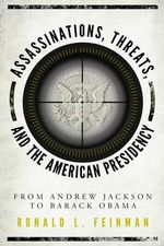 Assassinations, Threats, and the American Presidency : From Andrew Jackson to Barack Obama - Ronald L. Feinman