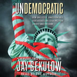 Undemocratic : How Unelected, Unaccountable Bureaucrats Are Stealing Your Liberty and Freedom - Jay Sekulow