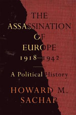 The Assassination of Europe, 1918-1942 : A Political History - Howard M. Sachar