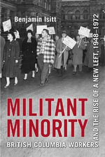 Militant Minority : British Columbia Workers and the Rise of a New Left, 1948-1972 - Benjamin Isitt