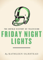 Friday Night Lights : The Untold History of Television - Kathleen Olmstead