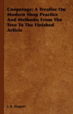 Cooperage; A Treatise on Modern Shop Practice and Methods; From the Tree to the Finished Article - J. B. Wagner