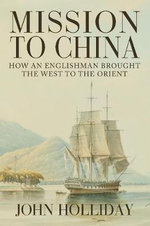 Mission to China : How an Englishman Brought the West to the Orient - John Holliday