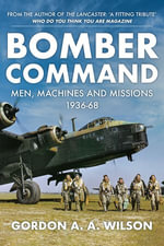 Bomber Command : Men, Machines and Missions: 1936-68 - Gordon A. A. Wilson