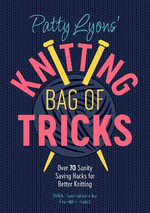 Patty Lyons' Knitting Bag of Tricks : Sanity Saving Tips for Better Knitting - Patty  Lyons