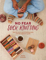 No Fear Sock Knitting : Take the worry out of sock knitting with this beginner's guide - DENISE DESANTIS