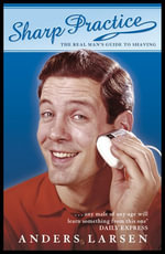 Sharp Practice : The Real Man's Guide To Shaving - Anders Larsen