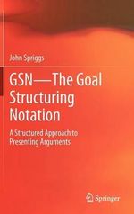 GSN - The Goal Structuring Notation : A Structured Approach to Presenting Arguments - John Spriggs
