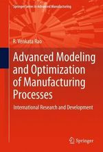 Advanced Modeling and Optimization of Manufacturing Processes : International Research and Development - R. Venkata Rao