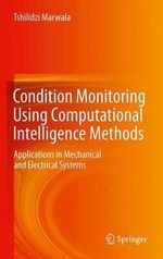 Condition Monitoring Using Computational Intelligence Methods : Applications in Mechanical and Electrical Systems - Tshilidzi Marwala