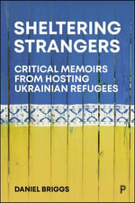Sheltering Strangers : Critical Memoirs from Hosting Ukrainian Refugees - Daniel Briggs