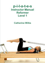 P-I-L-A-T-E-S Instructor Manual Reformer Level 1 : (printed in black and white) - Catherine Wilks
