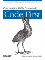 Programming Entity Framework: Code First : Creating and Configuring Data Models from Your Classes - Julia Lerman