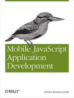 Mobile JavaScript Application Development : Bringing Web Programming to Mobile Devices - Adrian Kosmaczewski